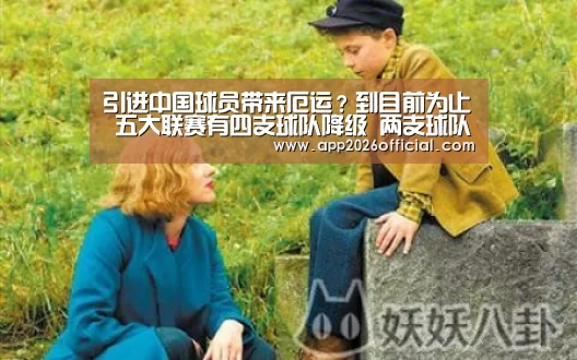 引进中国球员带来厄运?到目前为止 五大联赛有四支球队降级 两支球队降级-2026世界杯投注平台(图3) 世界杯下注入口