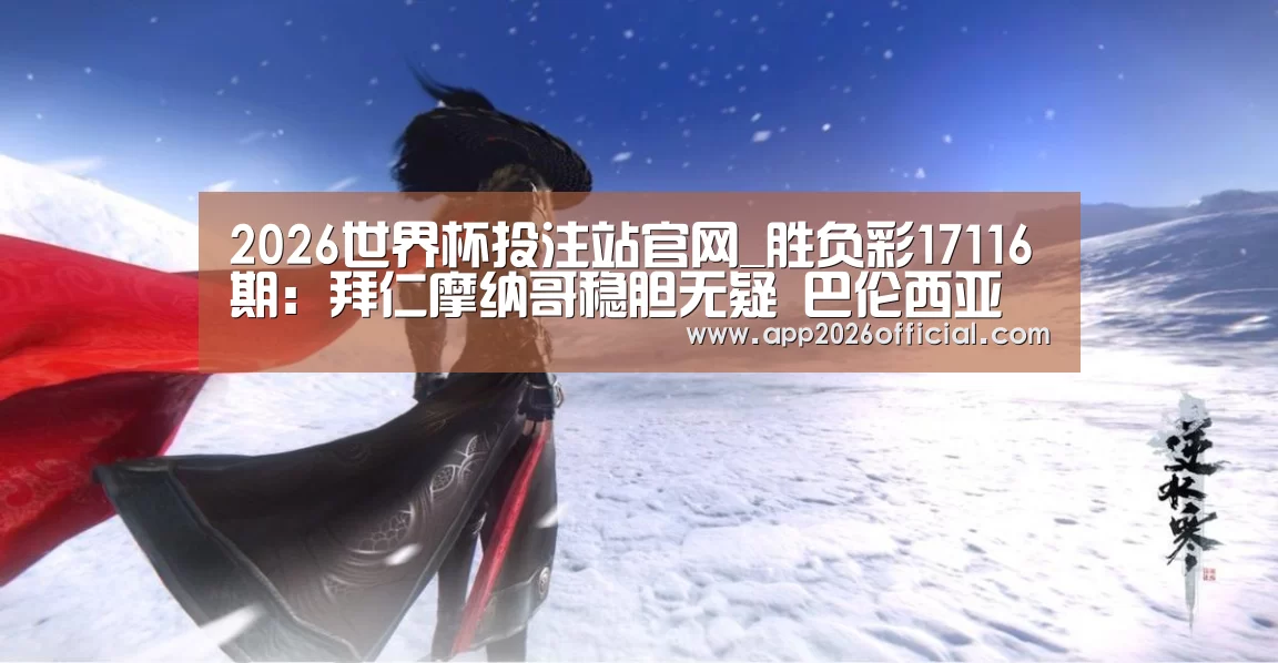 2026世界杯投注站官网_胜负彩17116期:拜仁摩纳哥稳胆无疑 巴伦西亚勒阿弗尔防平(图1) 2026世界杯投注平台