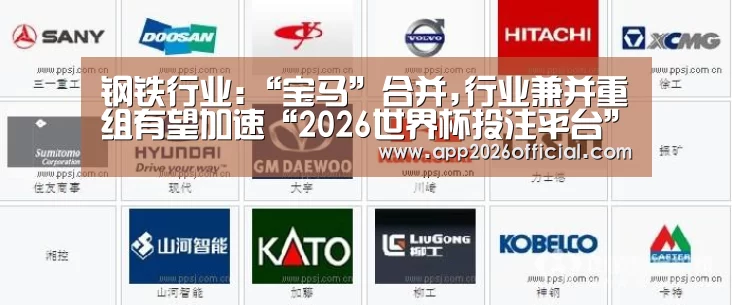 钢铁行业:“宝马”合并,行业兼并重组有望加速“2026世界杯投注平台”(图3) 2026世界杯投注站