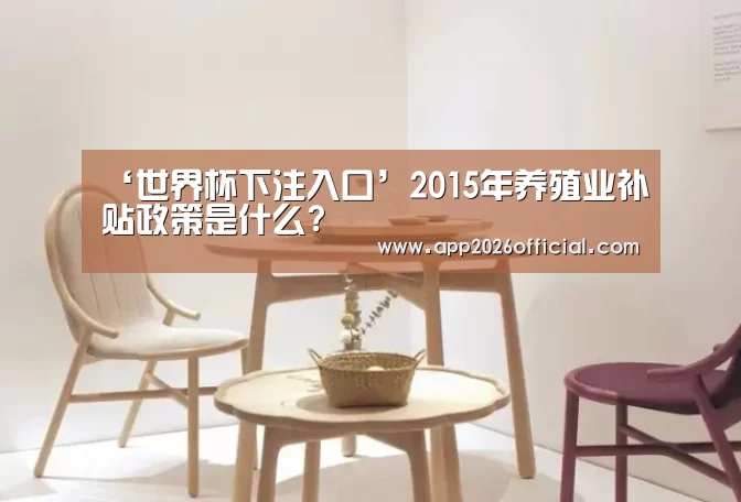 ‘世界杯下注入口’2015年养殖业补贴政策是什么?(图3) 2026世界杯投注站官网