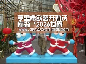 亨里希欲离开勒沃库森‘2026世界杯投注平台’(图1) 2026世界杯投注站官网