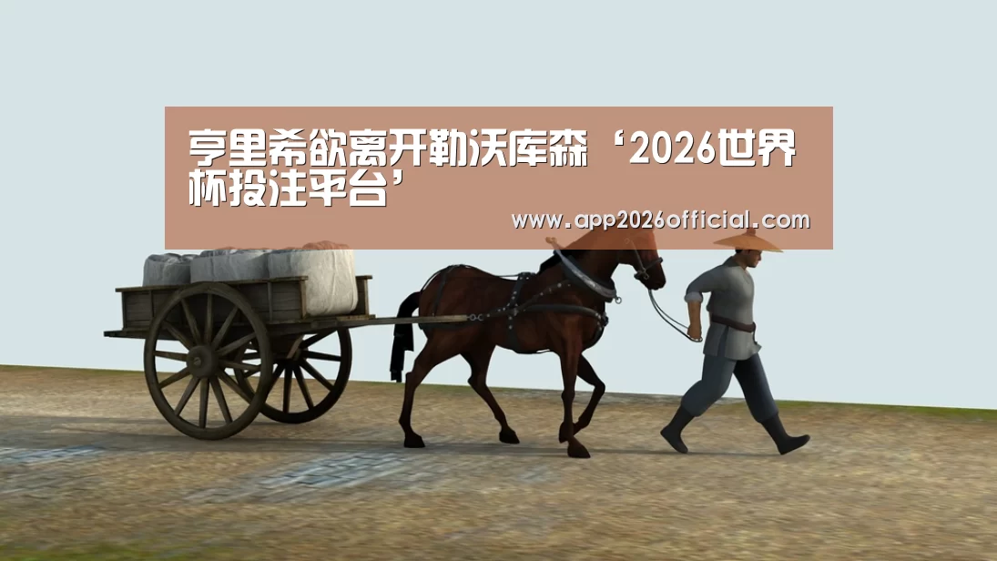 亨里希欲离开勒沃库森‘2026世界杯投注平台’(图2) 2026世界杯投注平台