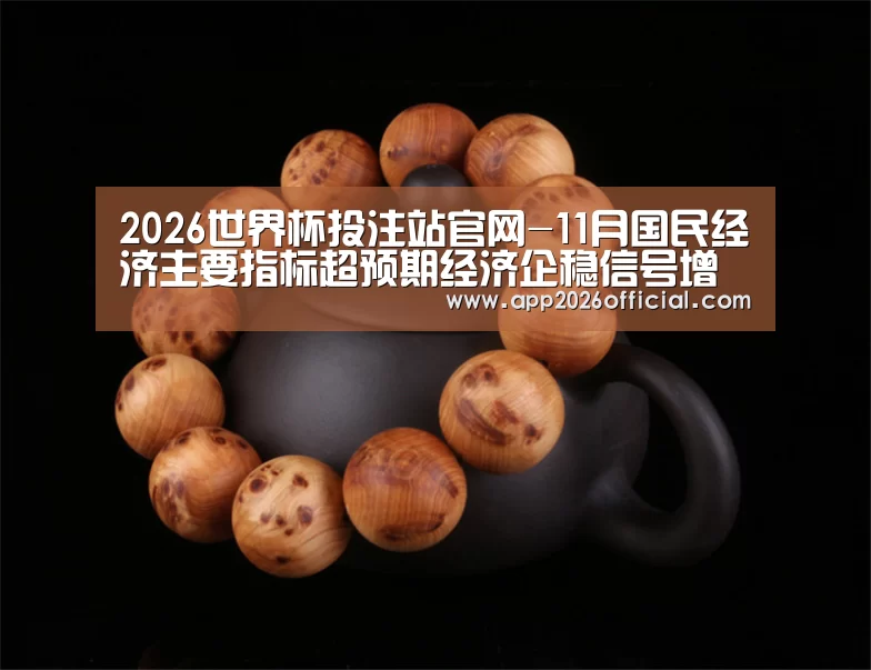 2026世界杯投注站官网-11月国民经济主要指标超预期经济企稳信号增强(图2) 2026世界杯投注站