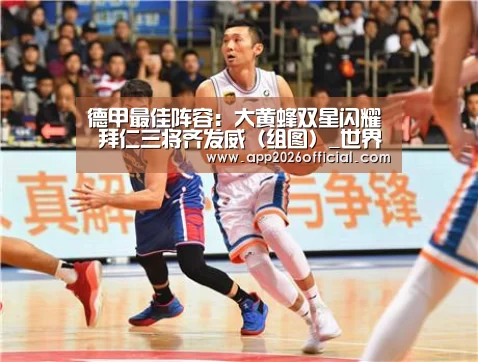 德甲最佳阵容:大黄蜂双星闪耀 拜仁三将齐发威(组图)_世界杯下注入口(图2) 2026世界杯投注平台