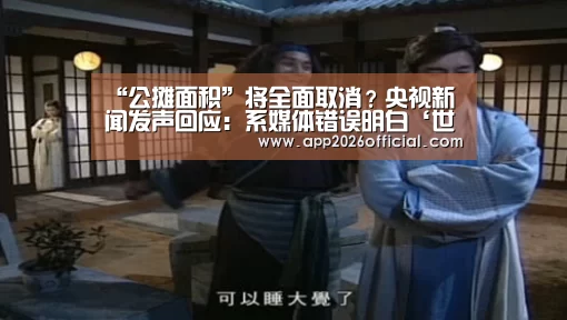 “公摊面积”将全面取消?央视新闻发声回应:系媒体错误明白‘世界杯下注入口’(图3) 2026世界杯投注平台