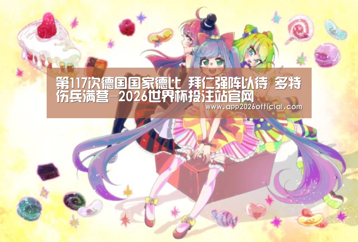 第117次德国国家德比 拜仁强阵以待 多特伤兵满营-2026世界杯投注站官网(图2) 2026世界杯投注站官网