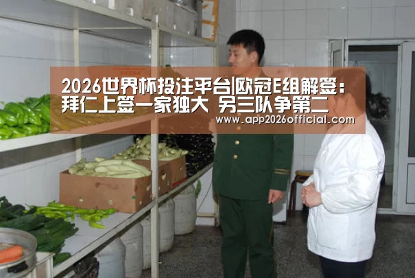 2026世界杯投注平台|欧冠E组解签:拜仁上签一家独大 另三队争第二(图3) 世界杯下注入口