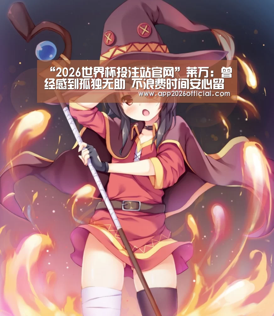 “2026世界杯投注站官网”莱万:曾经感到孤独无助 不浪费时间安心留拜仁(图1) 世界杯下注入口